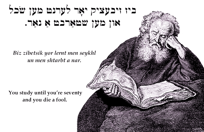 Yiddish: You study until you're seventy and you die a fool.
