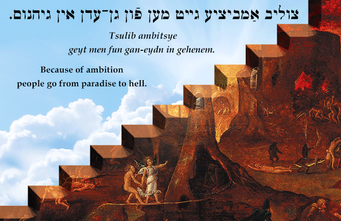Yiddish: Because of ambition people go from paradise to hell.