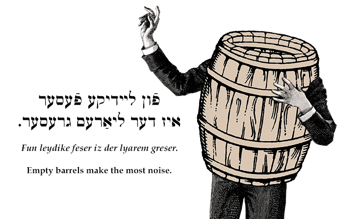 Yiddish: Empty barrels make the most noise.