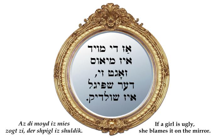 Yiddish: If a girl is ugly, she blames it on the mirror.