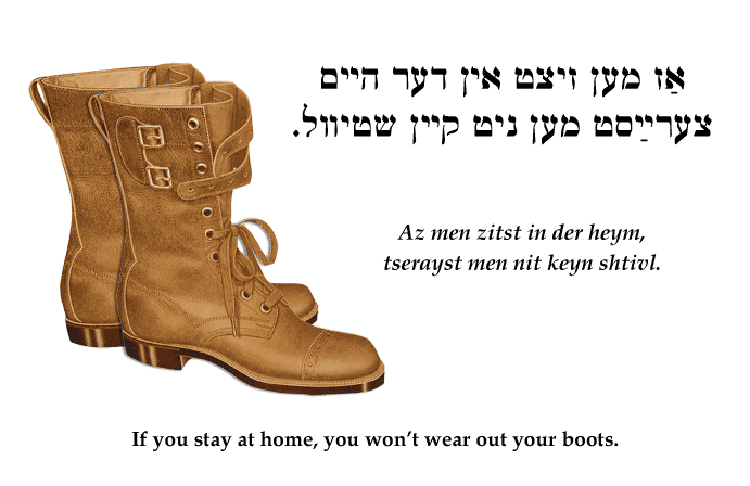 Yiddish: If you stay at home, you won't wear out your boots.