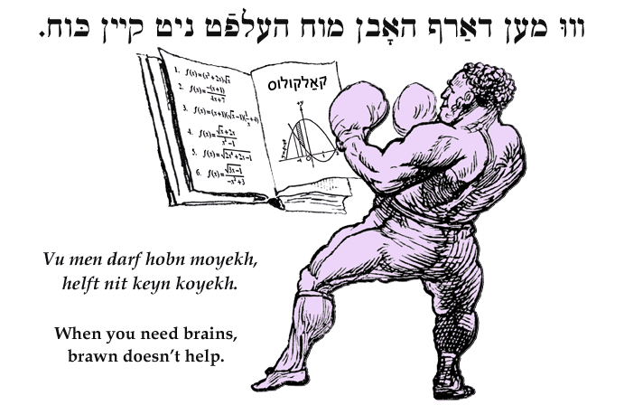 Yiddish: When you need brains, brawn doesn't help.