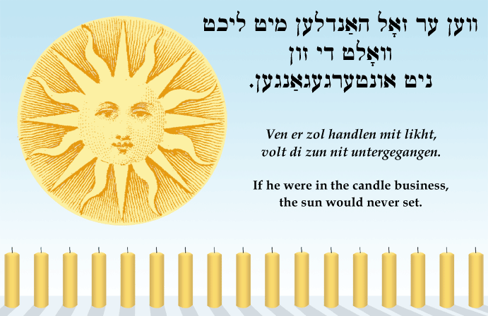 Yiddish: If he were in the candle business, the sun would never set.