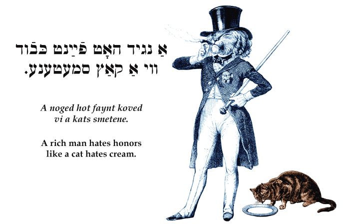 Yiddish: A rich man hates honors like a cat hates cream.