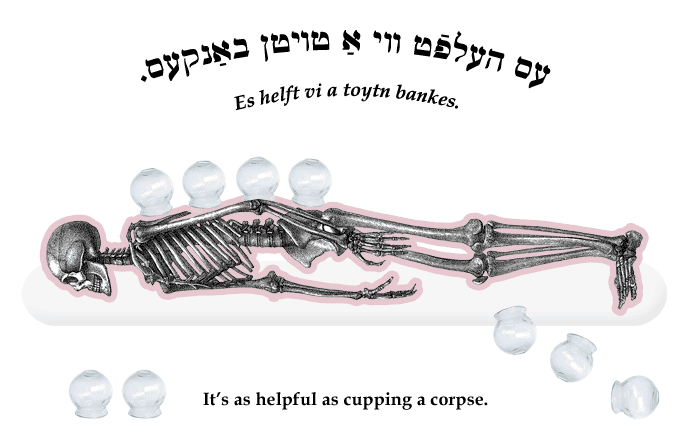 Yiddish: It's as helpful as cupping a corpse.