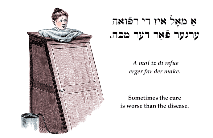 Yiddish: Sometimes the cure is worse than the disease.