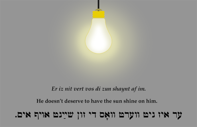 Yiddish: He doesn't deserve to have the sun shine on him.