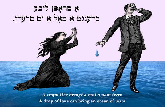 Yiddish: A drop of love can bring an ocean of tears.