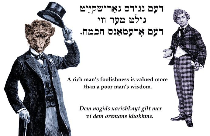 Yiddish: A rich man's foolishness is valued more than a poor man's wisdom.