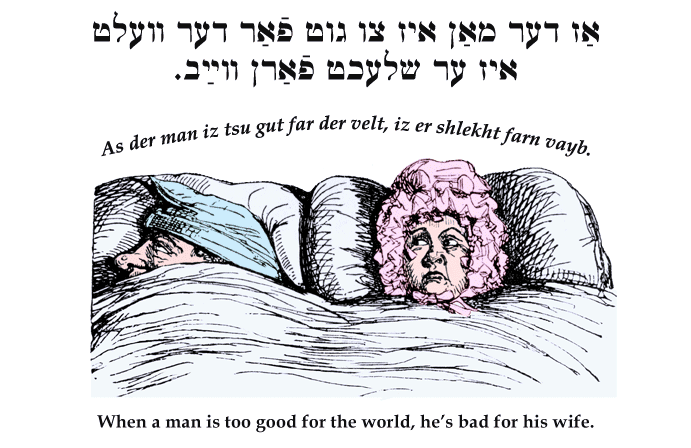 Yiddish: When a man is too good for the world, he's bad for his wife.