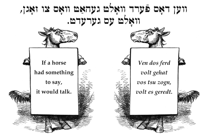 Yiddish: If a horse had something to say, it would talk.