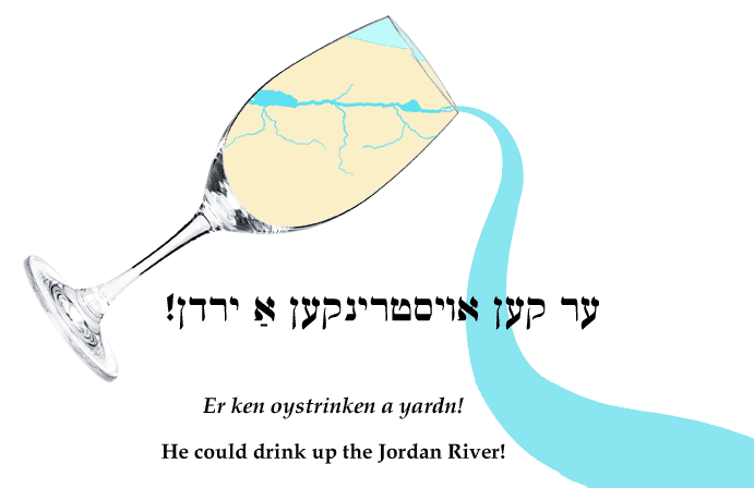 Yiddish: He could drink up the Jordan River!