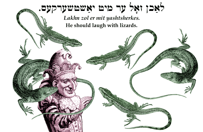 Yiddish: He should laugh with lizards.