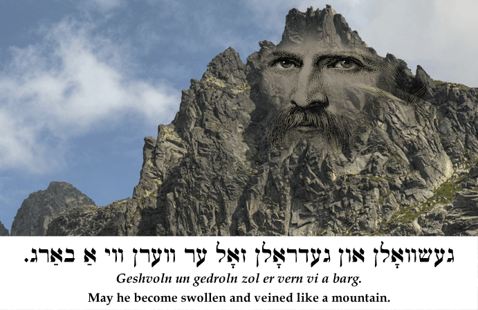 Yiddish: May he become swollen and veined like a mountain.
