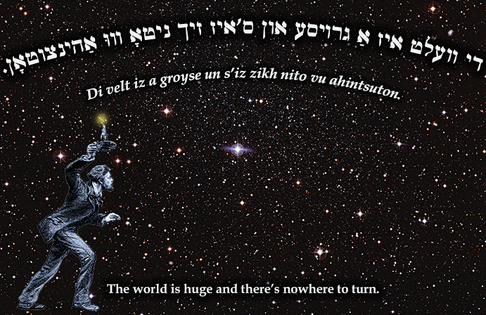 Yiddish: The world is huge and there's nowhere to turn.