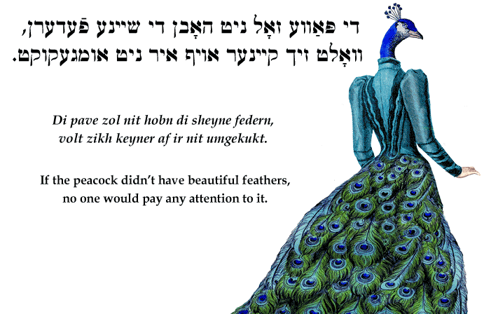Yiddish: If the peacock didn't have beautiful feathers, no one would pay any attention to it.