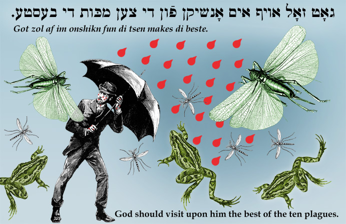 Yiddish: God should visit upon him the best of the ten plagues.