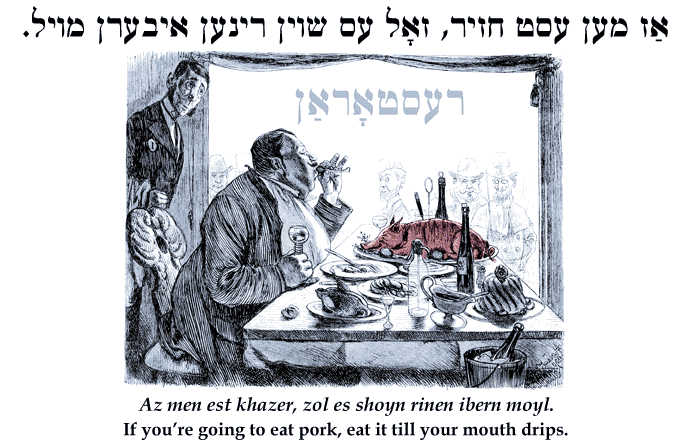 Yiddish: If you're going to eat pork, eat it till your mouth drips.
