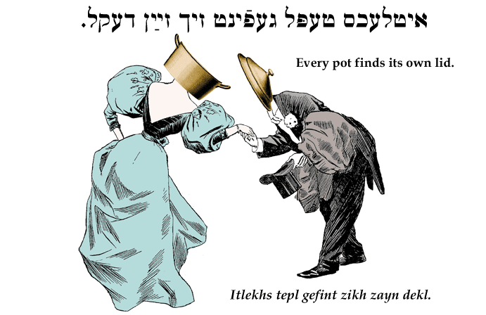 Yiddish: Every pot finds its own lid.