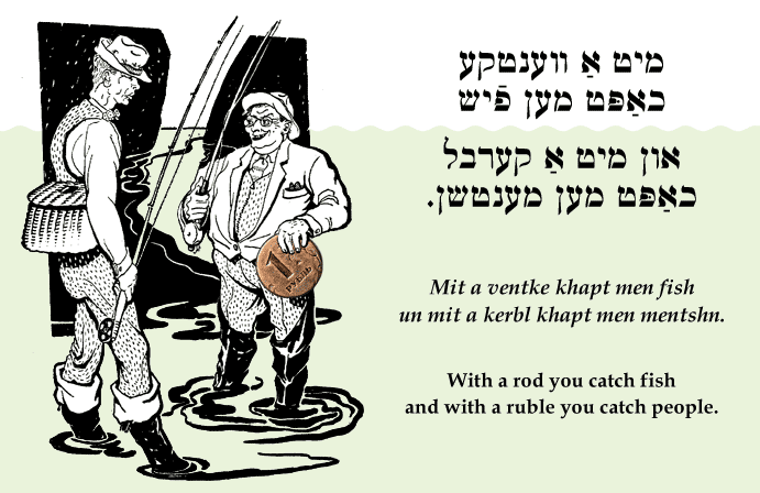 Yiddish: With a rod you catch fish and with a ruble you catch people.