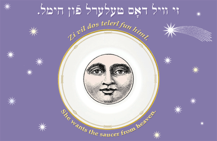 Yiddish: She wants the saucer from heaven.