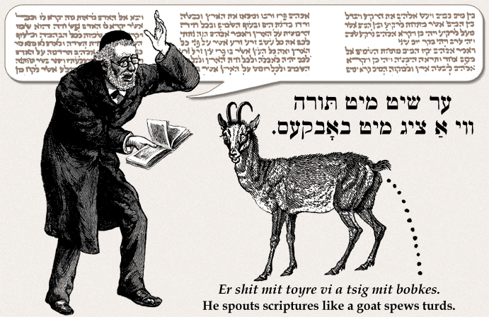 Yiddish: He spouts scriptures like a goat spews turds.