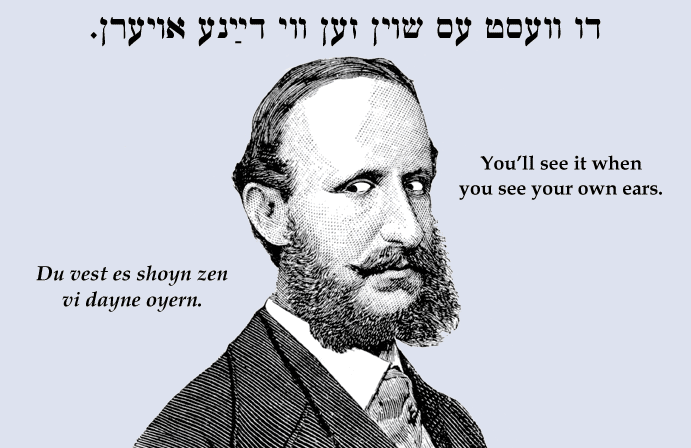 Yiddish: You'll see it when you see your own ears.