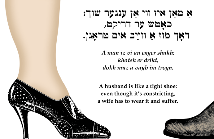 Yiddish: A husband is like a tight shoe; even though it's constricting, a wife has to wear it and suffer.