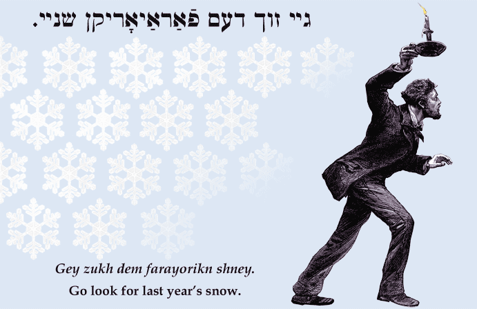 Yiddish: Go look for last year's snow.