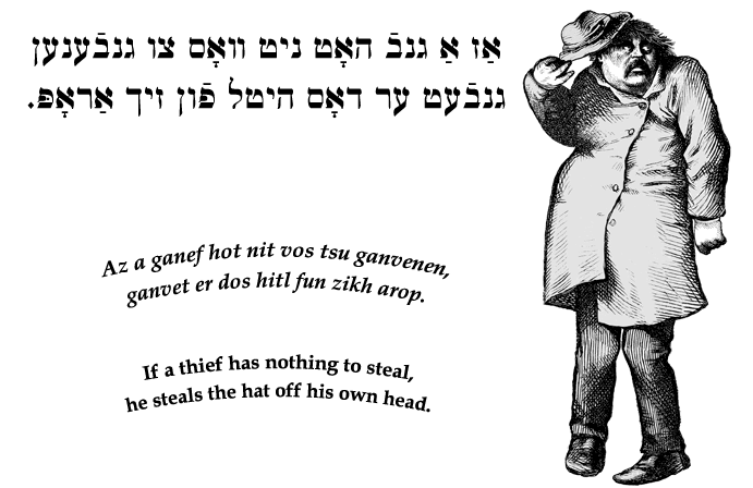 Yiddish: If a thief has nothing to steal, he steals the hat off his own head.
