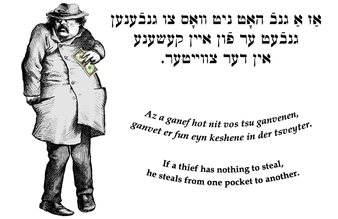 Yiddish: If a thief has nothing to steal, he steals from one pocket to another.