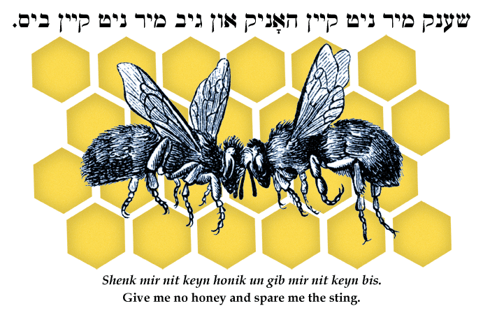 Yiddish: Don't give me the honey and spare me the sting.