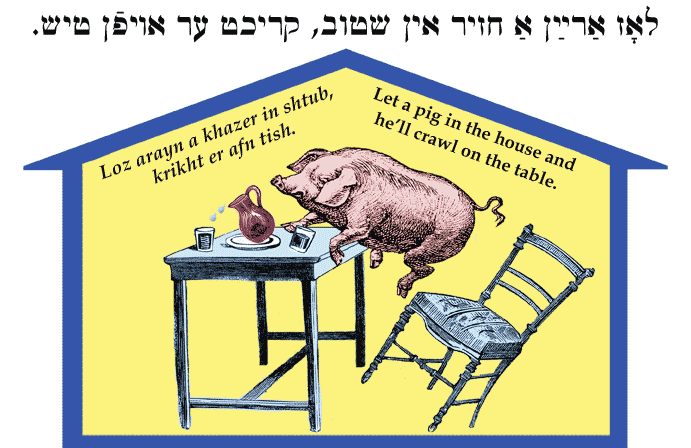 Yiddish: Let a pig in the house and he'll crawl on the table.