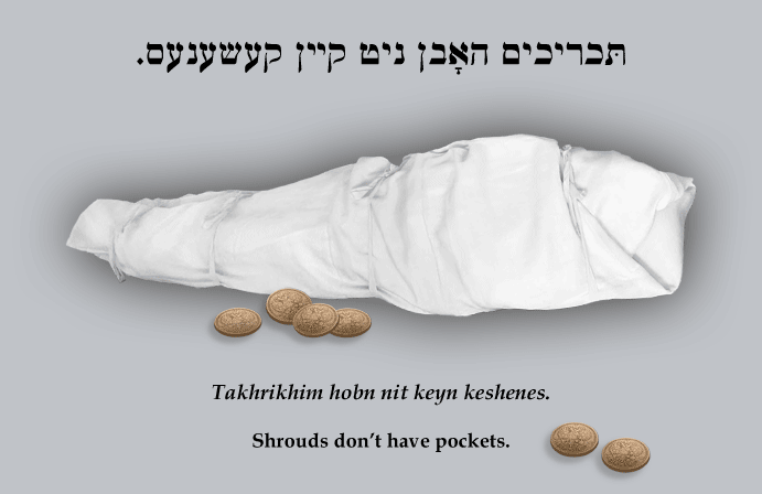 Yiddish Wit: Shrouds don't have pockets.